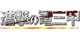 進撃の電三甲 ()