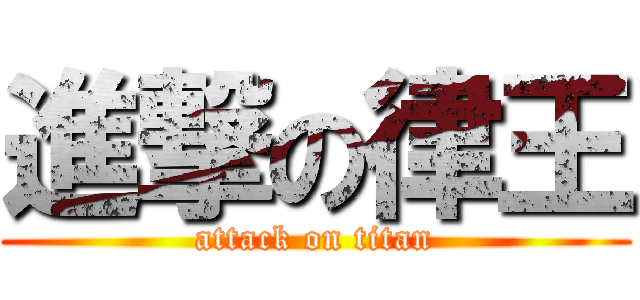 進撃の律王 (attack on titan)