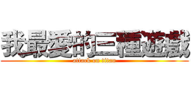 我最愛的三種遊戲 (attack on titan)