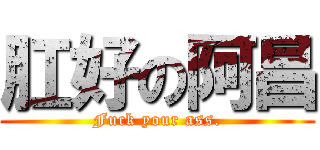 肛好の阿昌 (Fuck your ass.)