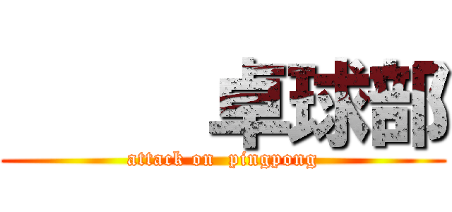      卓球部 (attack on  pingpong)