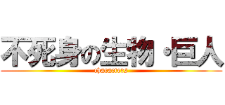 不死身の生物・巨人 (characters)