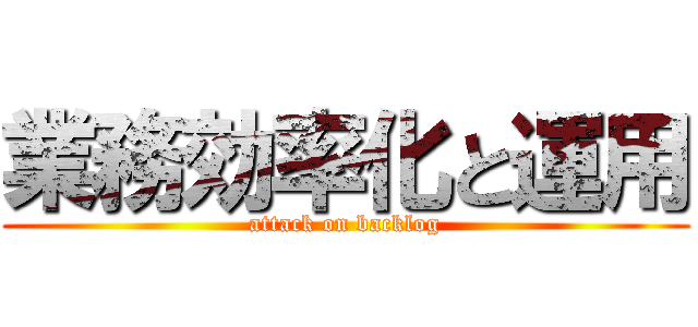 業務効率化と運用 (attack on backlog)