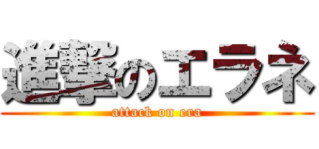 進撃のエラネ (attack on era)