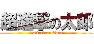 超進撃の太郎 (超 attack on Taro)
