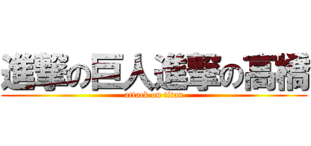 進撃の巨人進撃の高橋 (attack on titan)