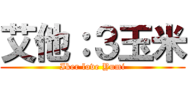 艾他：３玉米 (Iker love Yumi)