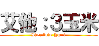 艾他：３玉米 (Iker love Yumi)