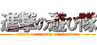 進撃の遊び隊 (attack on a party of pleasure)