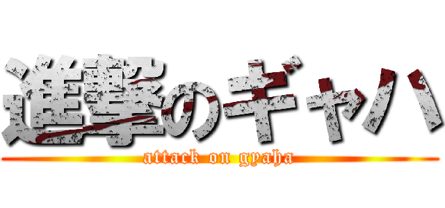 進撃のギャハ (attack on gyaha)