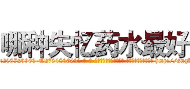 哪种失忆药水最好 (哪种失忆药水最好【电-186x2687x6963-Q278180069元-吉-药-业】我们做的是长期生意,靠的是老客户长期支持 http://sngk.net/pfsINz
)