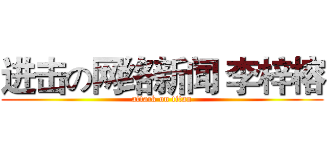 进击の网络新闻 李梓榕 (attack on titan)