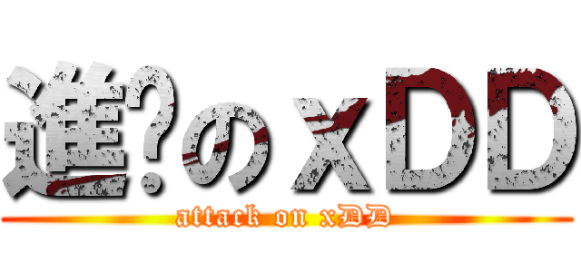進擊のｘＤＤ (attack on xDD)