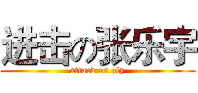 进击の张乐宇 (attack on zly)