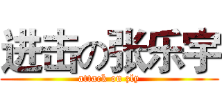 进击の张乐宇 (attack on zly)