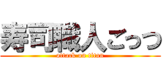 寿司職人ごっつ (attack on titan)