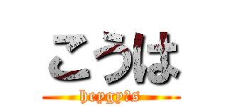 こうは (heygy s)