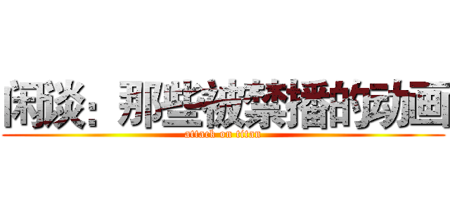 闲谈：那些被禁播的动画 (attack on titan)