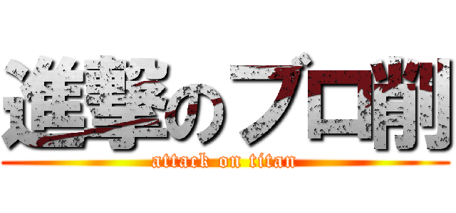 進撃のブロ削 (attack on titan)