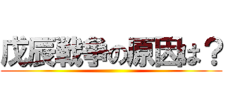 戊辰戦争の原因は？ ()