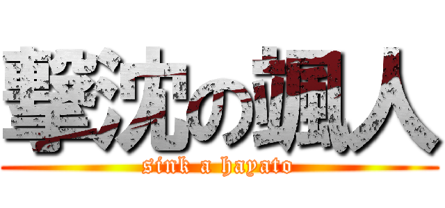 撃沈の颯人 (sink a hayato)