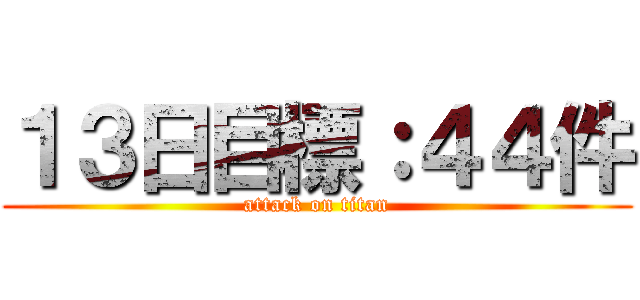 １３日目標：４４件 (attack on titan)