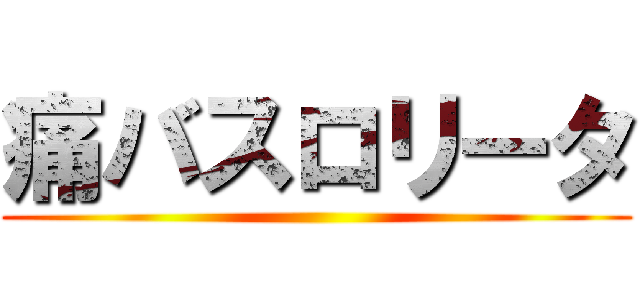 痛バスロリータ ()