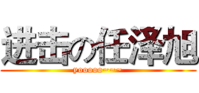 进击の任泽旭 (yooooo~~~)