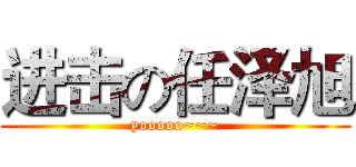 进击の任泽旭 (yooooo~~~)