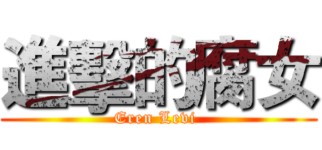 進擊的腐女 (Eren Levi )