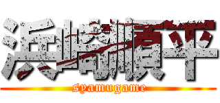 浜崎順平 ( syamugame)