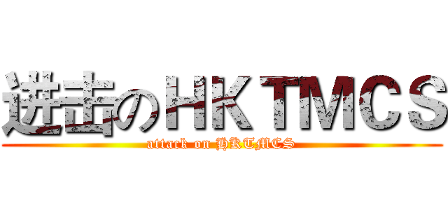 进击のＨＫＴＭＣＳ (attack on HKTMCS)