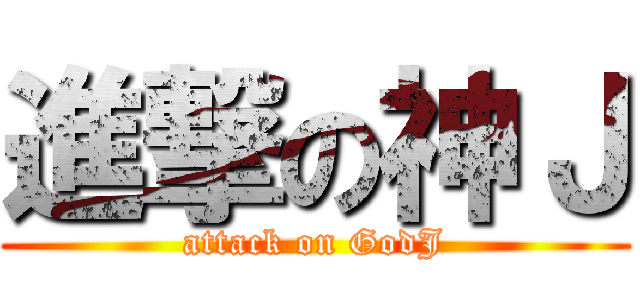 進撃の神Ｊ (attack on GodJ)