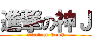 進撃の神Ｊ (attack on GodJ)