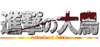 進撃の大鳥 (attack on bird)