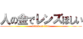 人の金でレンズほしい (attack on titan)