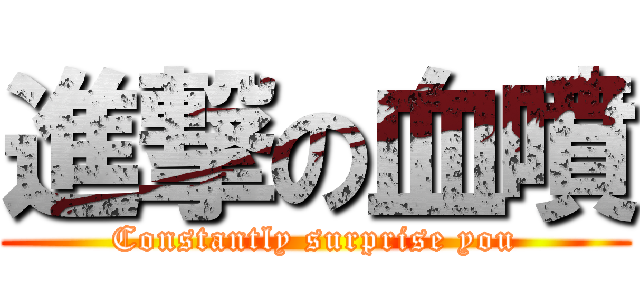 進撃の血噴 (Constantly surprise you)