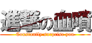 進撃の血噴 (Constantly surprise you)
