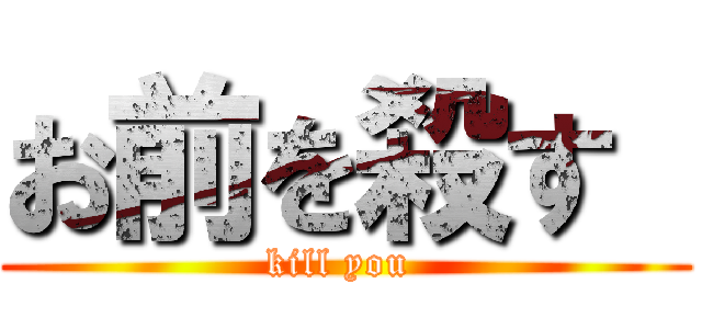 お前を殺す  (kill you )