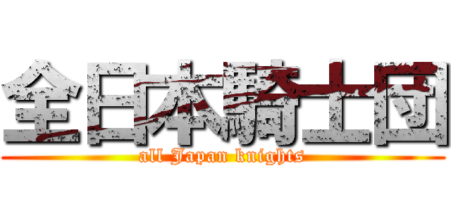 全日本騎士団 (all Japan knights)