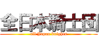 全日本騎士団 (all Japan knights)
