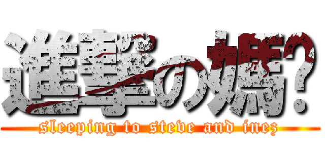 進撃の媽咪 (sleeping to steve and inez)