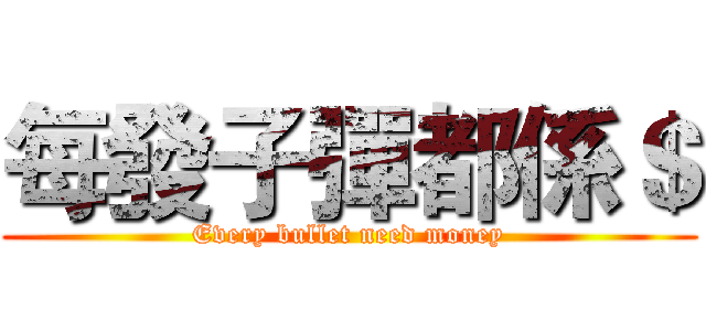 每發子彈都係＄ (Every bullet need money)