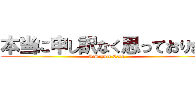 本当に申し訳なく思っております (Kimagure Cook )