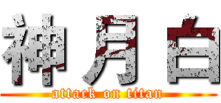 神 月 白 (attack on titan)