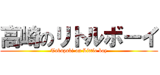 高崎のリトルボーイ (Takapaki on Little boy)