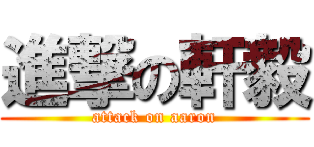 進撃の軒毅 (attack on aaron)