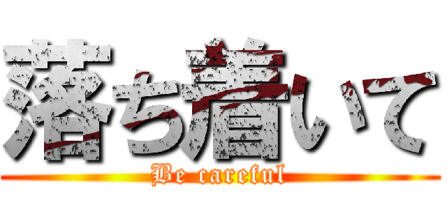 落ち着いて (Be careful)