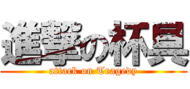 進撃の杯具 (attack on Tragedy)