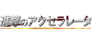 進撃のアクセラレータ (attack on accelerator)